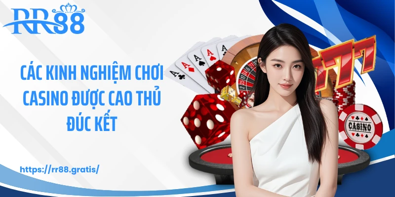 Các kinh nghiệm chơi casino được cao thủ đúc kết