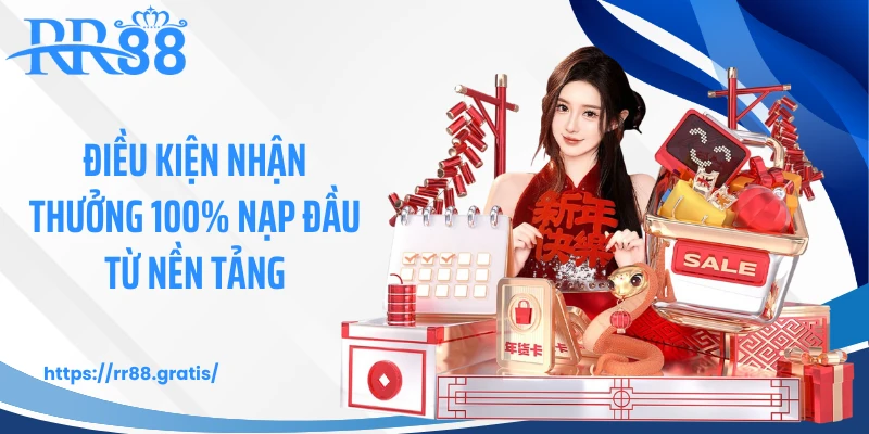 Điều kiện nhận thưởng 100% nạp đầu từ nền tảng